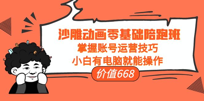 沙雕动画零基础陪跑班，掌握账号运营技巧，小白有电脑就能操作（价值668元）-一起网赚吧