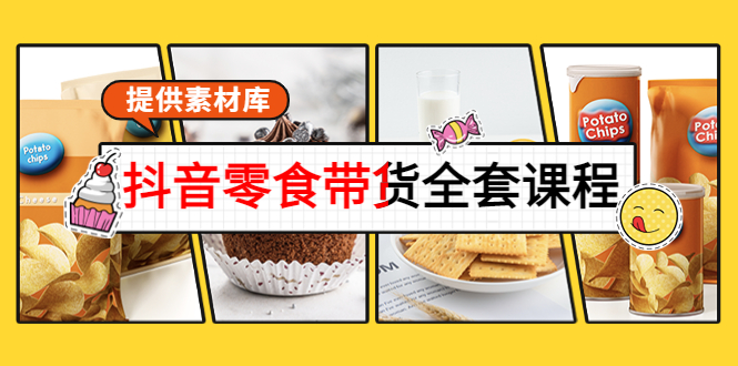 抖音零食带货全套课程：从0到1搭建账号，涨粉卖货（提供素材库）-一起网赚吧