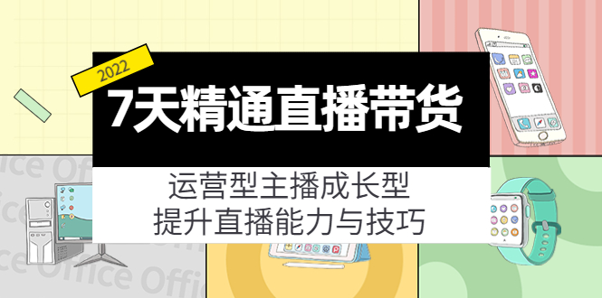 7天精通直播带货，运营型主播成长型，提升直播能力与技巧（19节课）-一起网赚吧
