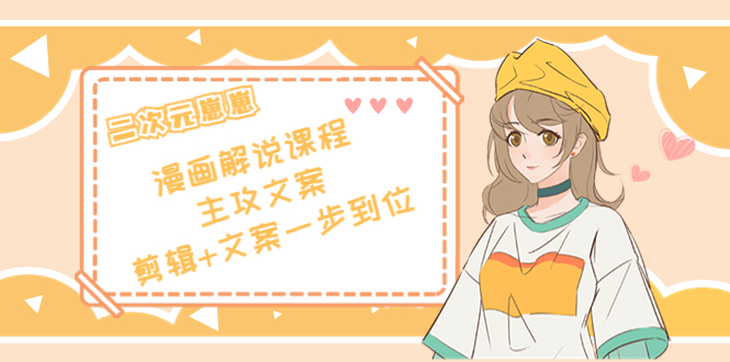 二次元·漫画解说课程——主攻文案，剪辑+文案一步到位（价值599元）-一起网赚吧