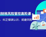 电商公司财税风险管控高阶课，梳理疑难点，纠正错误认识，规避风险-一起网赚吧
