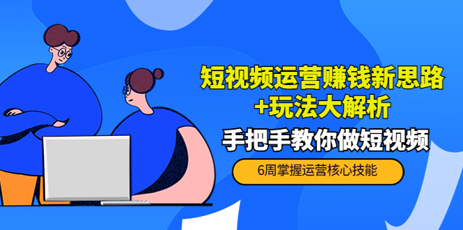 短视频运营赚钱新思路+玩法大解析：手把手教你做短视频【PETER最新更新中】-一起网赚吧