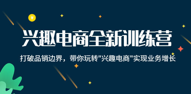 兴趣电商全新训练营：打破品销边界，带你玩转“兴趣电商“实现业务增长-一起网赚吧