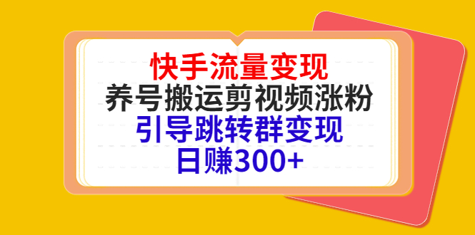 快手流量变现，养号搬运剪视频涨粉，引导跳转群变现日赚300+-一起网赚吧