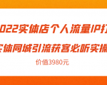 2022实体店个人流量IP打造实体同城引流获客必听实操课，61节完整版（价值3980元）-一起网赚吧