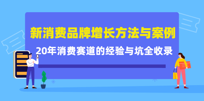 新消费品牌增长方法与案例精华课：20年消费赛道的经验与坑全收录-一起网赚吧