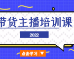2022带货主播培训课，小白学完也能尽早进入直播行业-一起网赚吧