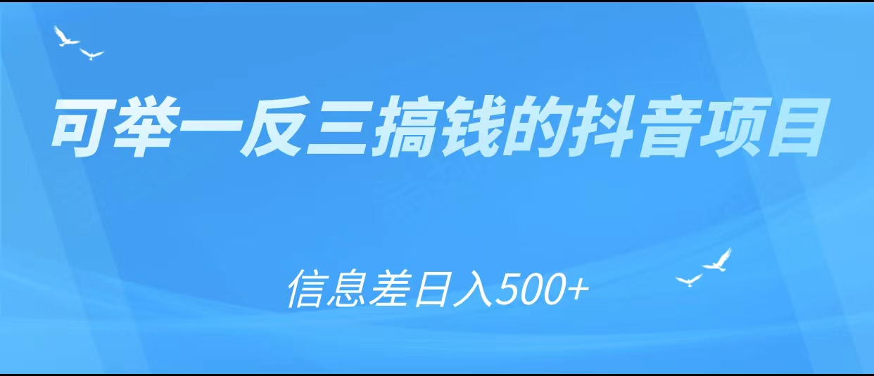 可举一反三搞钱的抖音项目，利用信息差日入500+-一起网赚吧