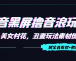 抖音黑屏撸音浪玩法：野人美女村花，丑妻玩法素材统统有【教程+素材】-一起网赚吧