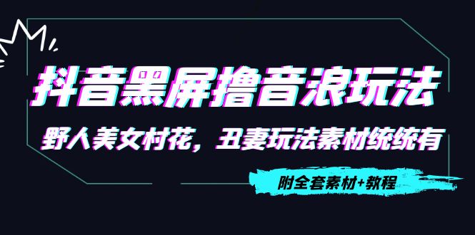 抖音黑屏撸音浪玩法：野人美女村花，丑妻玩法素材统统有【教程+素材】-一起网赚吧