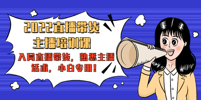 2022直播带货-主播培训课：入局直播带货，熟悉主播话术，小白专用-一起网赚吧