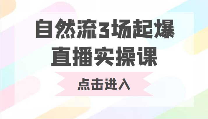 自然流3场起爆直播实操课 双标签交互拉号实战系统课-一起网赚吧
