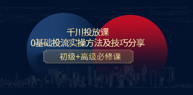 千川投放课：0基础投流实操方法及技巧分享，初级+高级必修课-一起网赚吧