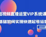 2022短视频直播运营VIP系统课：零基础如何实现快速起号运营（价值2999元）-一起网赚吧