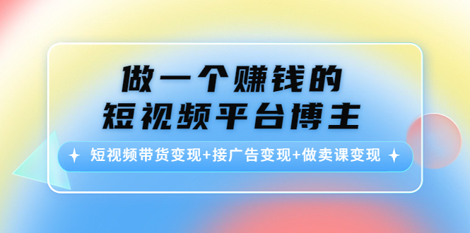 做一个赚钱的短视频平台博主：短视频带货变现+接广告变现+做卖课变现-一起网赚吧