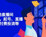 7天启动直播间,全流程起号、直播搭建,付费投流等-一起网赚吧