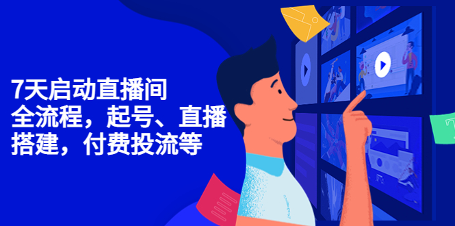 7天启动直播间，全流程起号、直播搭建，付费投流等-一起网赚吧