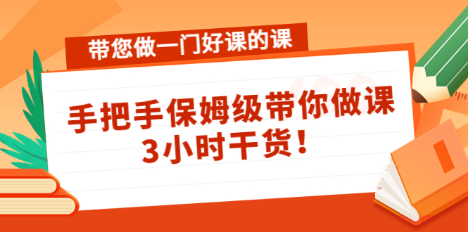 带您做一门好课的课：手把手保姆级带你做课，3小时干货-一起网赚吧