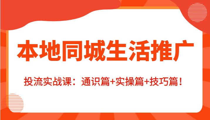 本地同城生活推广投流实战课：通识篇+实操篇+技巧篇！-一起网赚吧
