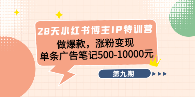 28天小红书博主IP特训营《第9期》做爆款，涨粉变现 单条广告笔记500-10000-一起网赚吧