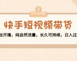 快手短视频带货:零粉丝开撸,纯自然流量,长久可持续,日入过万W-一起网赚吧