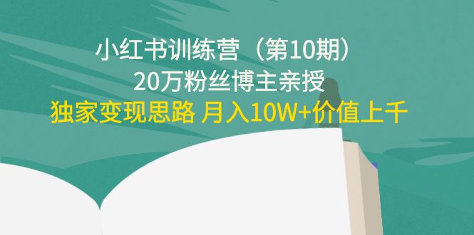 小红书训练营（第10期）20万粉丝博主亲授：独家变现思路 月入10W+价值上千-一起网赚吧