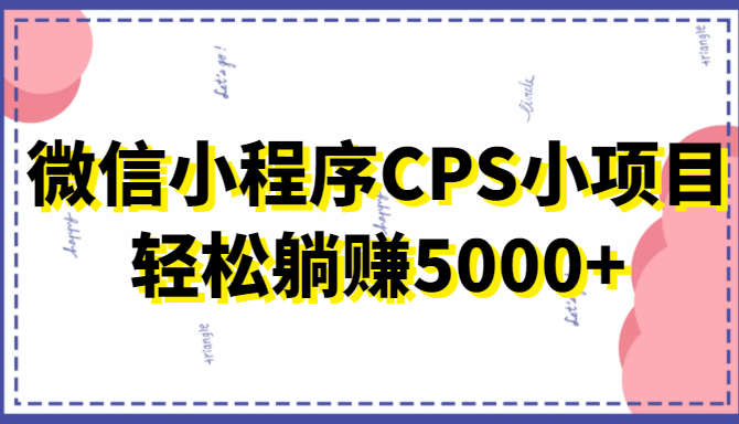 微信小程序CPS小项目，有微信就能做，轻松上手躺赚5000+-一起网赚吧