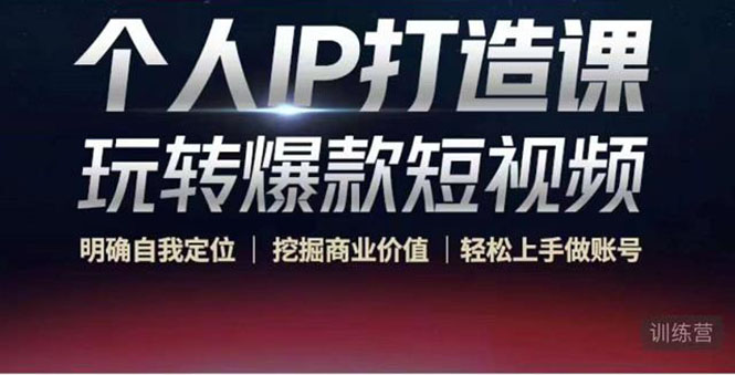 个人IP打造课-玩转爆款短视频，明确自我定位|挖掘商业价值|轻松上手做账号（无水印）-一起网赚吧