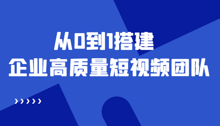 老板必学12节课，教你从0到1搭建企业高质量短视频团队，解决你的搭建难题-一起网赚吧