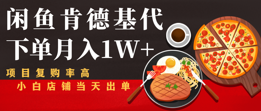 闲鱼发布肯德基商品代下单目月入1W+，小白店铺当天出单-一起网赚吧