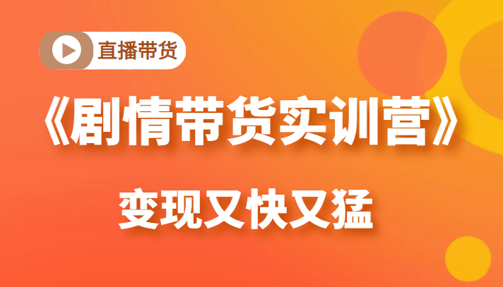 《剧情带货实训营》目前最好的直播带货方式，变起现来是又快又猛（价值980元）-一起网赚吧