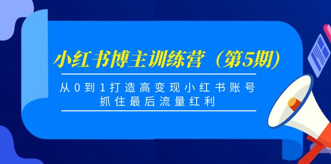 小红书博主训练营（第5期)，从0到1打造高变现小红书账号，抓住最后流量红利-一起网赚吧