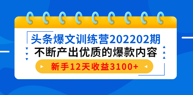 头条爆文训练营202202期，不断产出优质的爆款内容，新手12天收益3100+-一起网赚吧