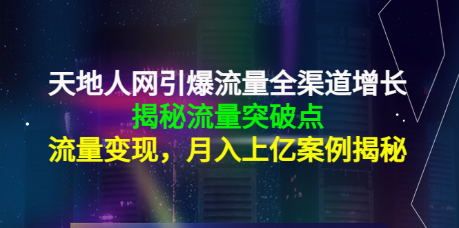 天地人网引爆流量全渠道增长：揭秘流量突然破点，流量变现，月入上亿案例-一起网赚吧