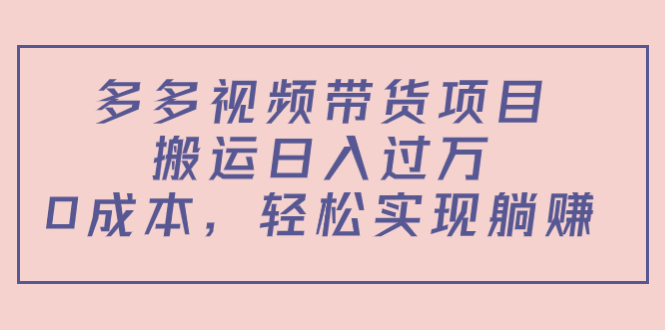 多多视频带货项目，搬运日入过万，0成本，轻松实现躺赚（教程+软件）-一起网赚吧