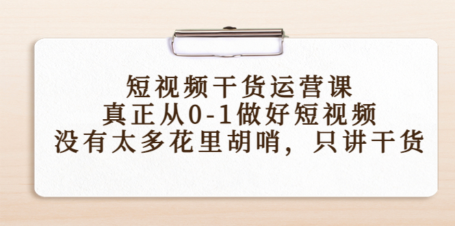 短视频干货运营课，真正从0-1做好短视频，没有太多花里胡哨，只讲干货-一起网赚吧