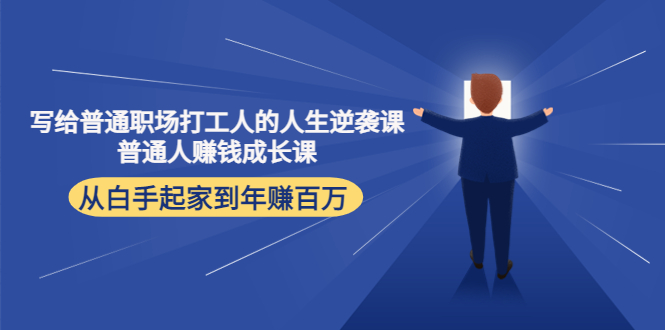 写给普通职场打工人的人生逆袭课：普通人赚钱成长课 从白手起家到年赚百万-一起网赚吧