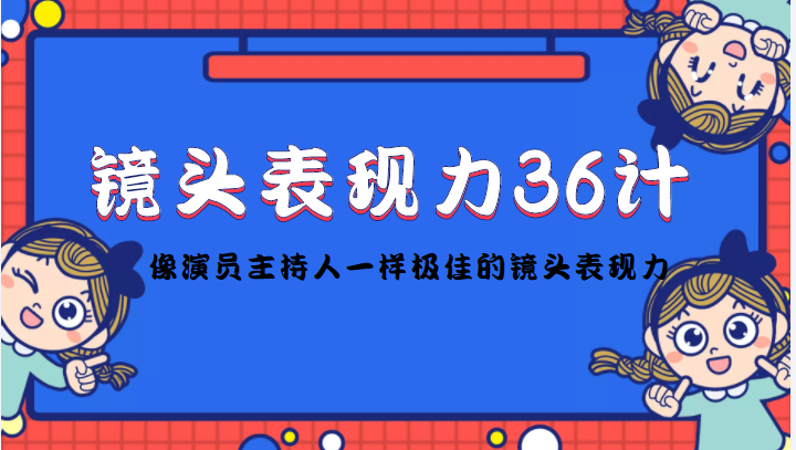 镜头表现力36计，做到像演员主持人这些职业的人一样，拥有极佳的镜头表现力-一起网赚吧