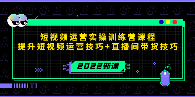 2022短视频运营实操训练营课程，提升短视频运营技巧+直播间带货技巧-一起网赚吧