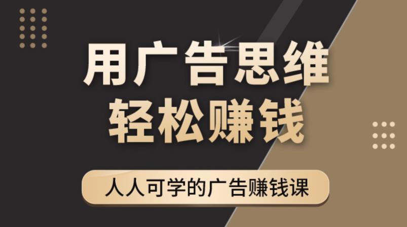 《广告思维36计》人人可学习的广告赚钱课，全民皆商时代-一起网赚吧