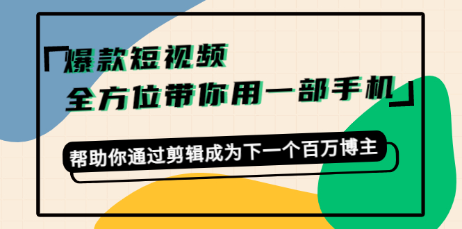 爆款短视频，全方位带你用一部手机，帮助你通过剪辑成为下一个百万博主-一起网赚吧