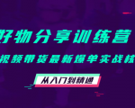 好物分享训练营:短视频带货最新爆单实战核心,从入门到精通-一起网赚吧