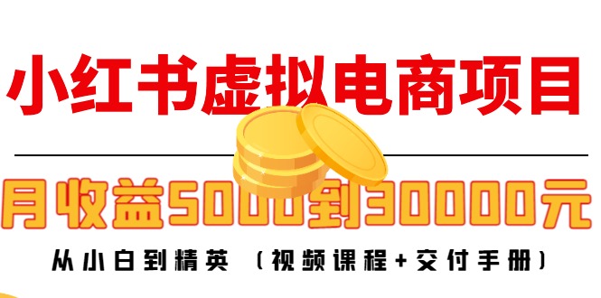 小红书虚拟电商项目：从小白到精英 月收益5000到30000 (视频课程+交付手册)-一起网赚吧