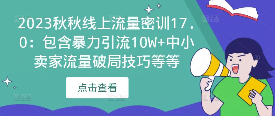 2023秋秋线上流量密训17.0：包含暴力引流10W+中小卖家流量破局技巧等等-一起网赚吧