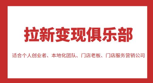 拉新变现俱乐部，适合个人创业者、本地化团队、门店老板、门店服务营销公司-一起网赚吧
