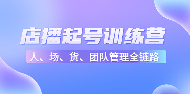 店播起号训练营：帮助更多直播新人快速开启和度过起号阶段（16节）-一起网赚吧