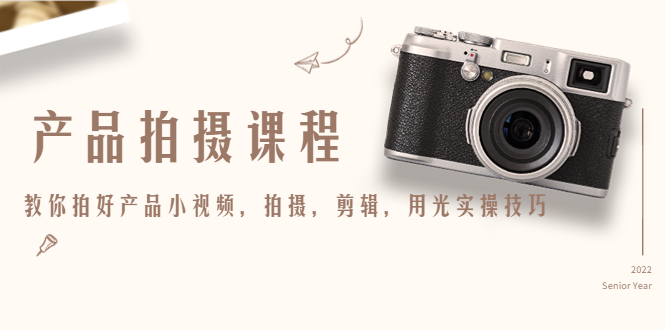产品拍摄课程，教你拍好产品小视频，拍摄，剪辑，用光实操技巧-一起网赚吧