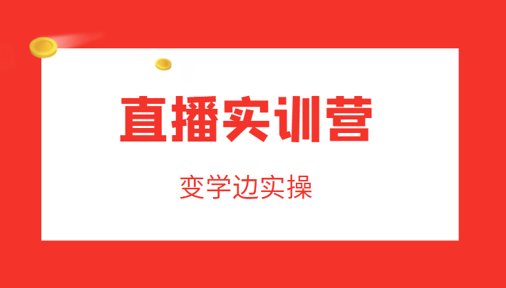 直播实训营，变学边实操，成为运营型主播，拉动直播间人气-一起网赚吧