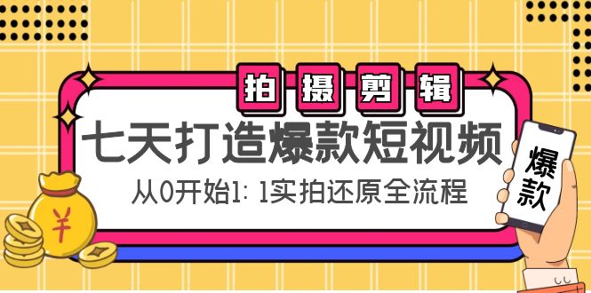 七天打造爆款短视频：拍摄+剪辑实操，从0开始1:1实拍还原实操全流程-一起网赚吧