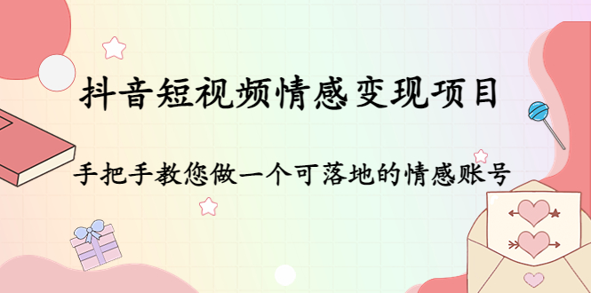 抖音短视频情感变现项目：手把手教您做一个可落地的情感账号-一起网赚吧